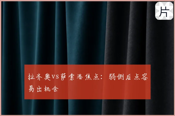 拉齐奥vs萨索洛焦点:弱侧后点容易出机会