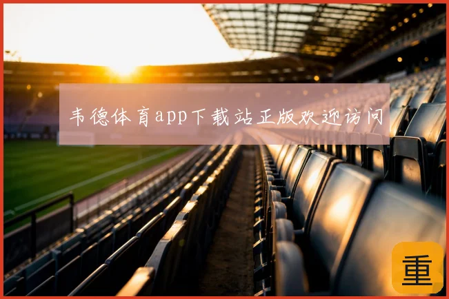 韦德体育app下载站正版欢迎访问