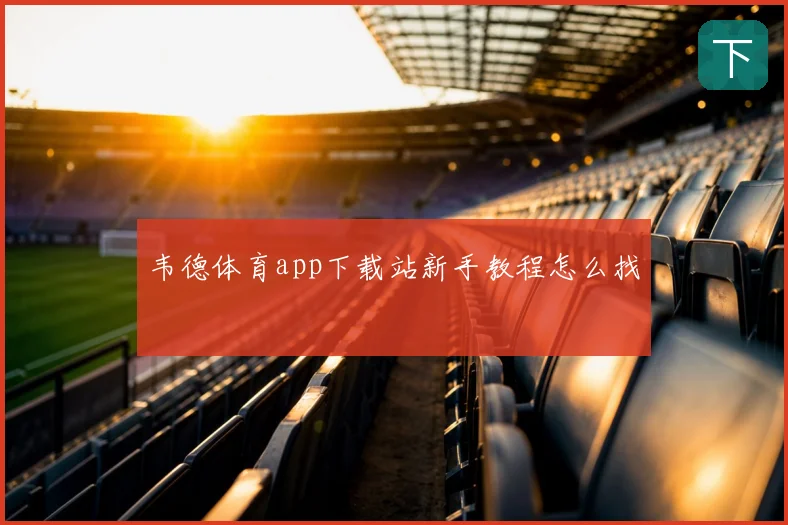 韦德体育app下载站新手教程怎么找