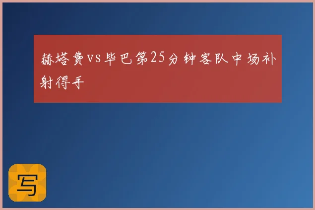 赫塔费vs毕巴第25分钟客队中场补射得手
