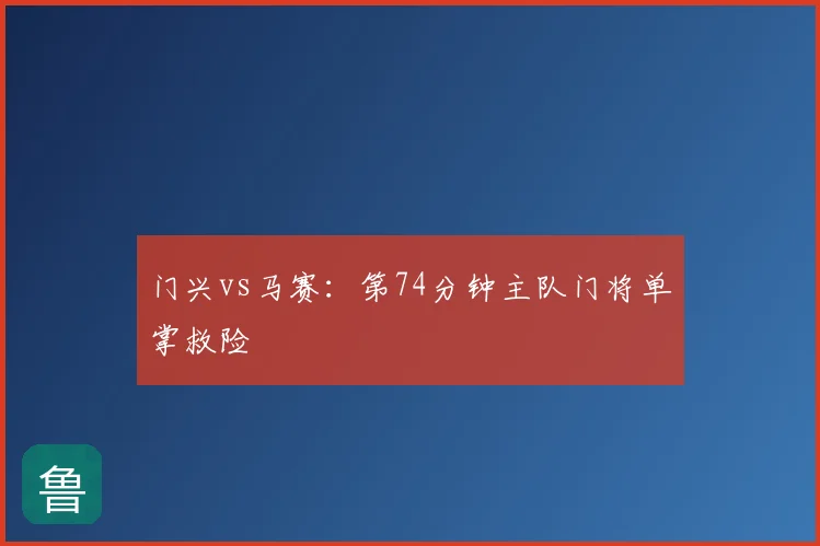 门兴vs马赛:第74分钟主队门将单掌救险