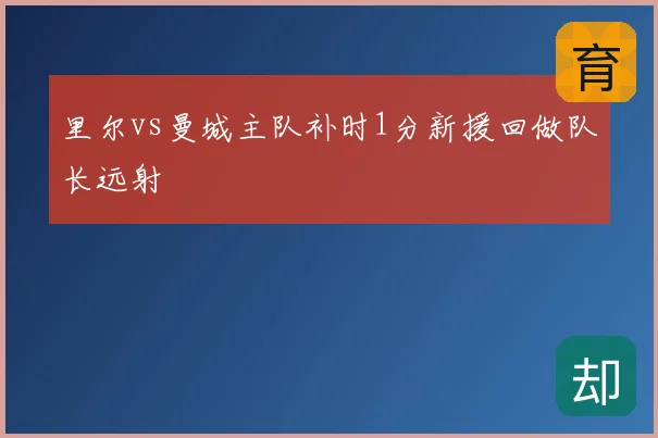 里尔vs曼城主队补时1分新援回做队长远射