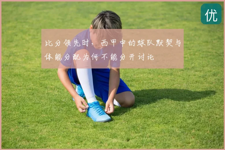 比分领先时,西甲中的球队默契与体能分配为何不能分开讨论
