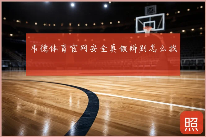 韦德体育官网安全真假辨别怎么找