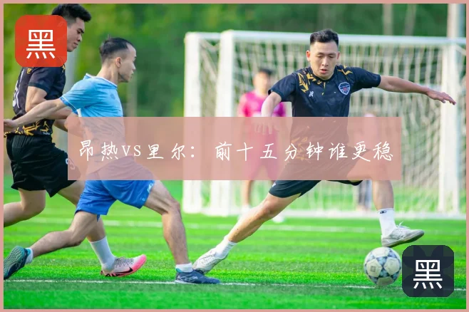 昂热vs里尔:前十五分钟谁更稳