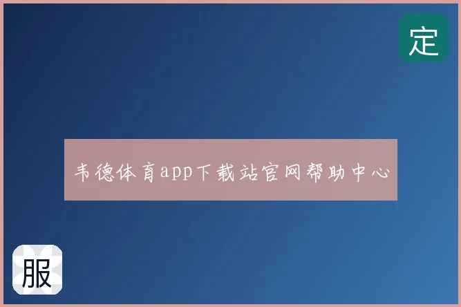 韦德体育app下载站官网帮助中心
