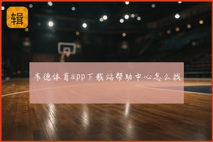韦德体育app下载站帮助中心怎么找