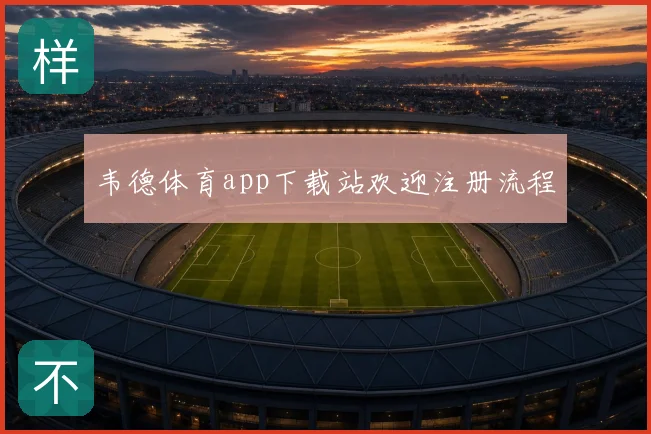韦德体育app下载站欢迎注册流程