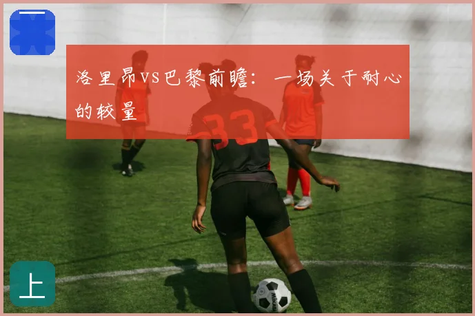 洛里昂vs巴黎前瞻:一场关于耐心的较量