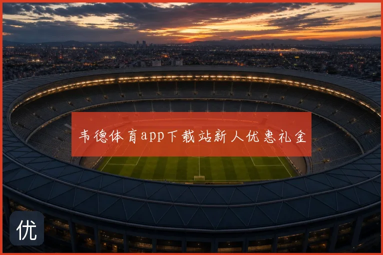 韦德体育app下载站新人优惠礼金